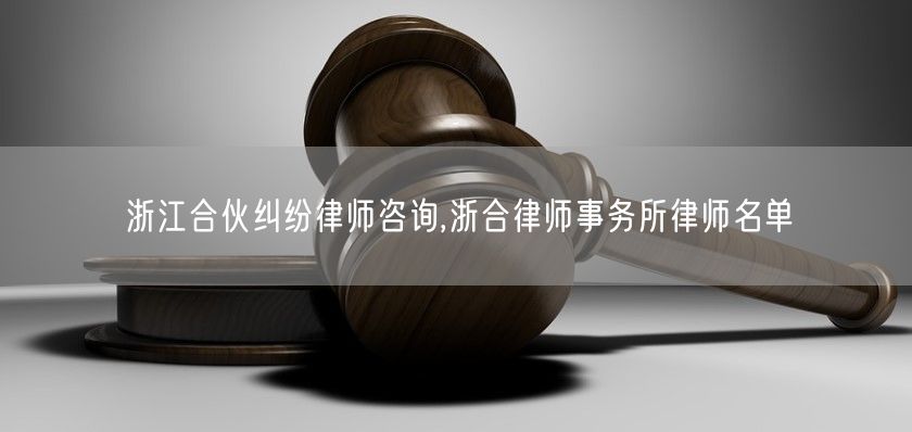 浙江合伙纠纷律师咨询,浙合律师事务所律师名单