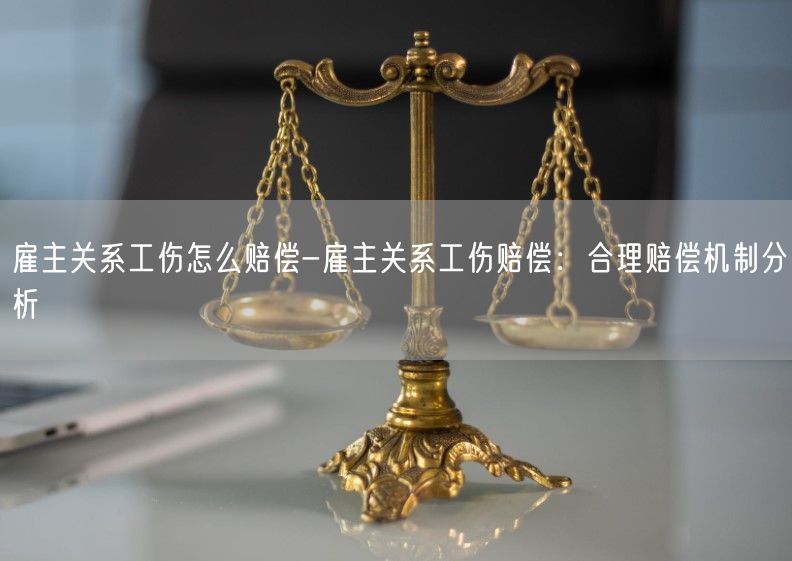 雇主关系工伤怎么赔偿-雇主关系工伤赔偿：合理赔偿机制分析