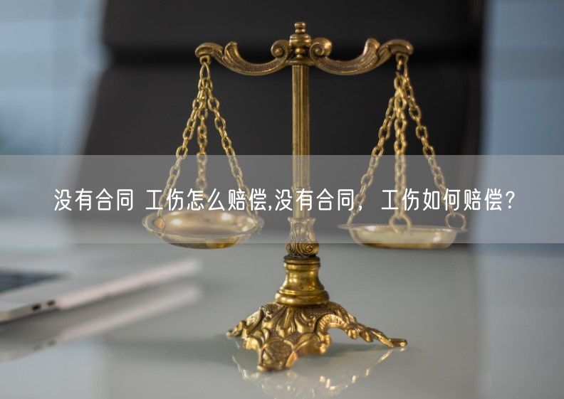 没有合同 工伤怎么赔偿,没有合同，工伤如何赔偿？