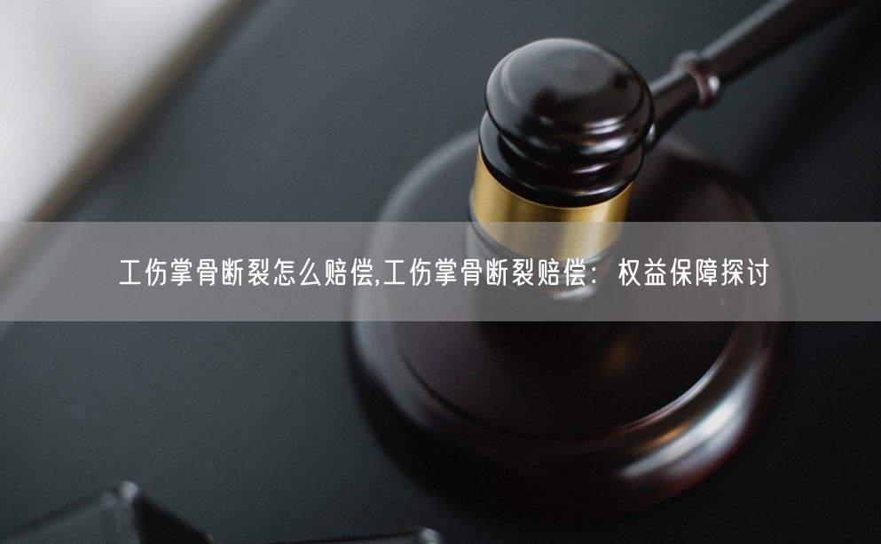 工伤掌骨断裂怎么赔偿,工伤掌骨断裂赔偿：权益保障探讨