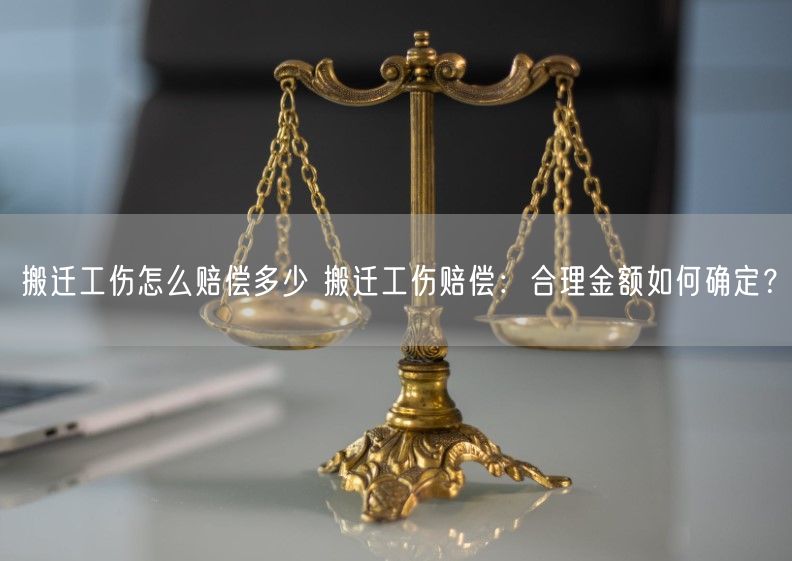 搬迁工伤怎么赔偿多少 搬迁工伤赔偿：合理金额如何确定？