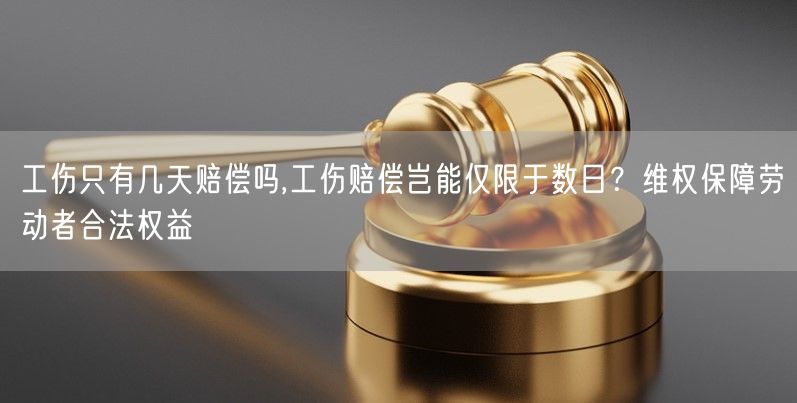 工伤只有几天赔偿吗,工伤赔偿岂能仅限于数日？维权保障劳动者合法权益